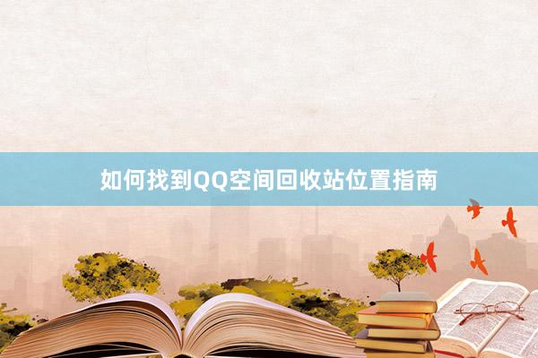 如何找到QQ空间回收站位置指南